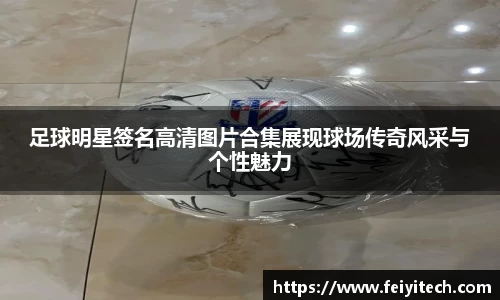 足球明星签名高清图片合集展现球场传奇风采与个性魅力
