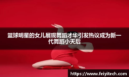 篮球明星的女儿展现舞蹈才华引发热议成为新一代舞蹈小天后